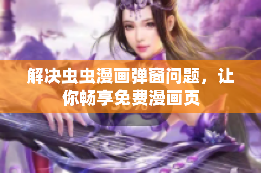 解决虫虫漫画弹窗问题，让你畅享免费漫画页