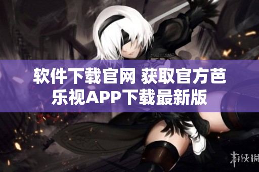 软件下载官网 获取官方芭乐视APP下载最新版