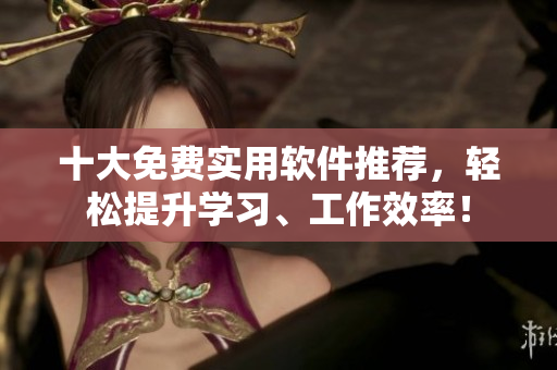 十大免费实用软件推荐，轻松提升学习、工作效率！