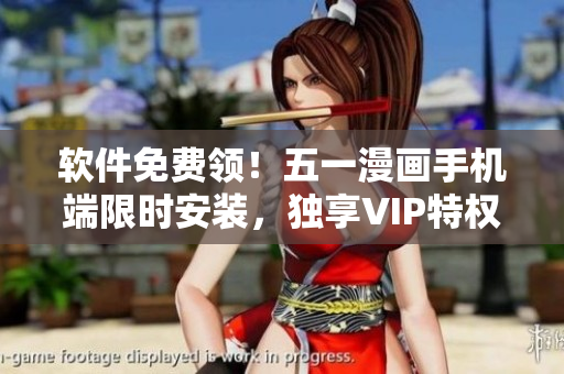 软件免费领！五一漫画手机端限时安装，独享VIP特权