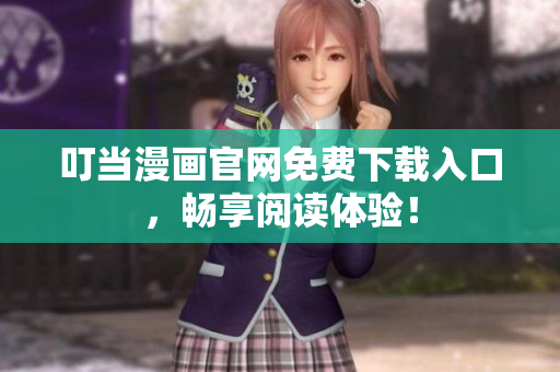 叮当漫画官网免费下载入口，畅享阅读体验！