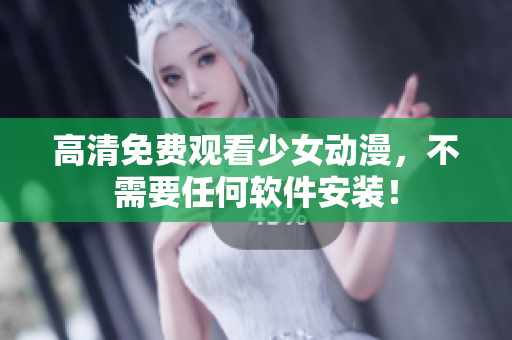 高清免费观看少女动漫，不需要任何软件安装！