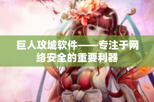 巨人攻城软件——专注于网络安全的重要利器