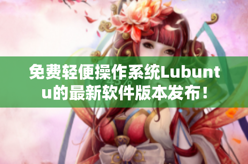 免费轻便操作系统Lubuntu的最新软件版本发布！