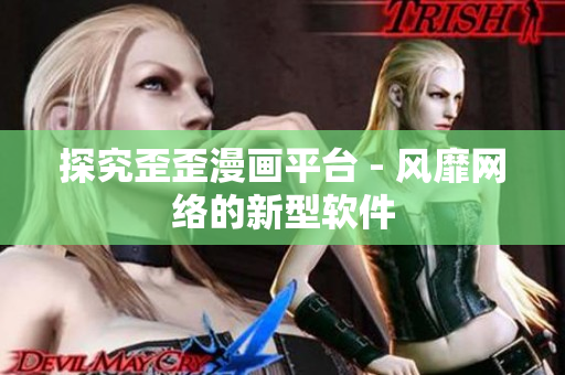 探究歪歪漫画平台 - 风靡网络的新型软件