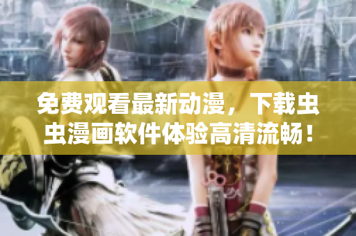 免费观看最新动漫，下载虫虫漫画软件体验高清流畅！