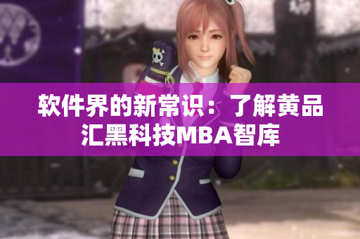 软件界的新常识：了解黄品汇黑科技MBA智库