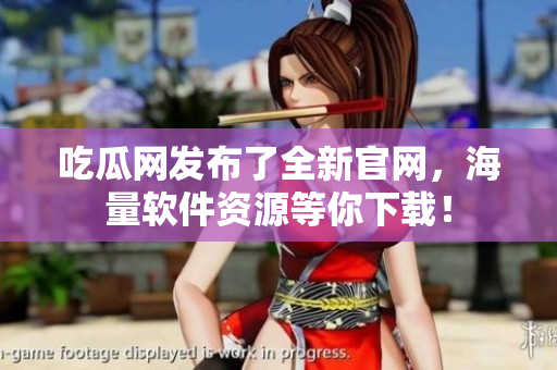 吃瓜网发布了全新官网，海量软件资源等你下载！