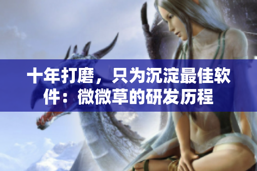 十年打磨，只为沉淀最佳软件：微微草的研发历程