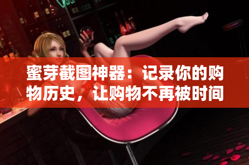 蜜芽截图神器：记录你的购物历史，让购物不再被时间掩盖