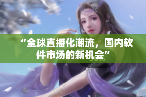 “全球直播化潮流，国内软件市场的新机会”