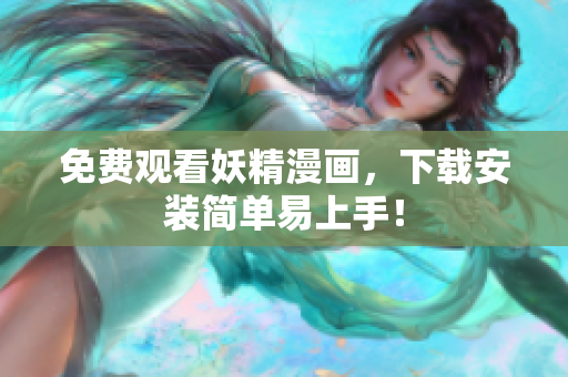 免费观看妖精漫画，下载安装简单易上手！