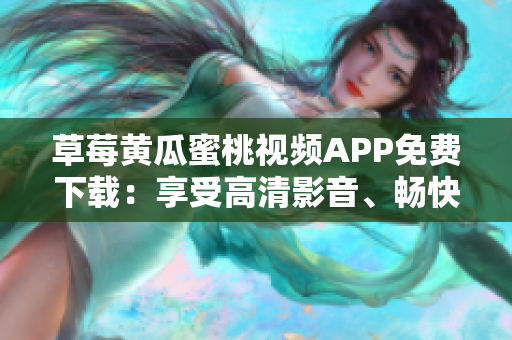 草莓黄瓜蜜桃视频APP免费下载：享受高清影音、畅快体验