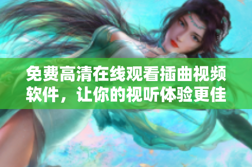 免费高清在线观看插曲视频软件，让你的视听体验更佳