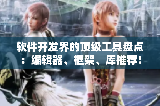 软件开发界的顶级工具盘点：编辑器、框架、库推荐！