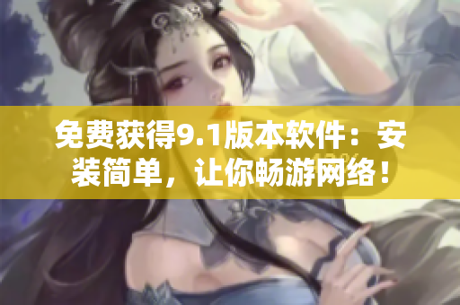 免费获得9.1版本软件：安装简单，让你畅游网络！