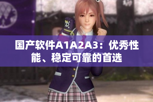 国产软件A1A2A3：优秀性能、稳定可靠的首选