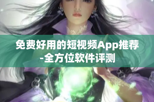 免费好用的短视频App推荐-全方位软件评测