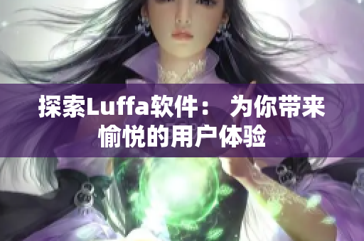 探索Luffa软件： 为你带来愉悦的用户体验