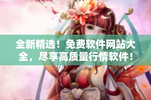 全新精选！免费软件网站大全，尽享高质量行情软件！