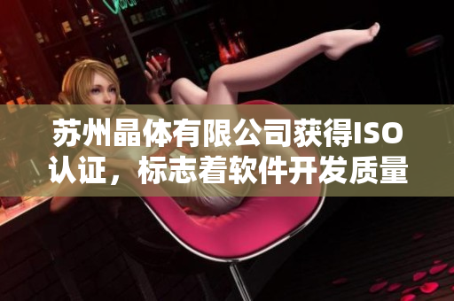 苏州晶体有限公司获得ISO认证，标志着软件开发质量再上新台阶