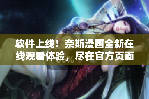 软件上线！奈斯漫画全新在线观看体验，尽在官方页面