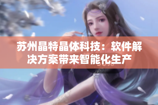 苏州晶特晶体科技：软件解决方案带来智能化生产