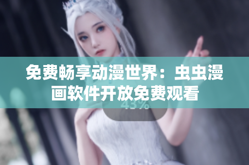免费畅享动漫世界：虫虫漫画软件开放免费观看