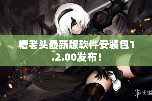 糟老头最新版软件安装包1.2.00发布！
