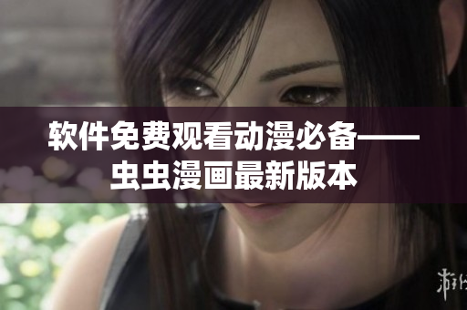 软件免费观看动漫必备——虫虫漫画最新版本