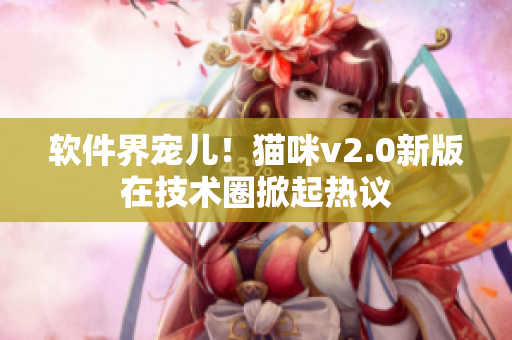 软件界宠儿！猫咪v2.0新版在技术圈掀起热议