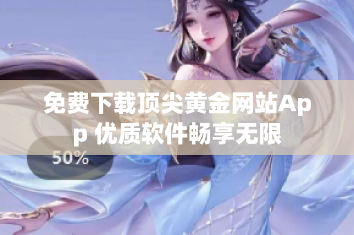 免费下载顶尖黄金网站App 优质软件畅享无限