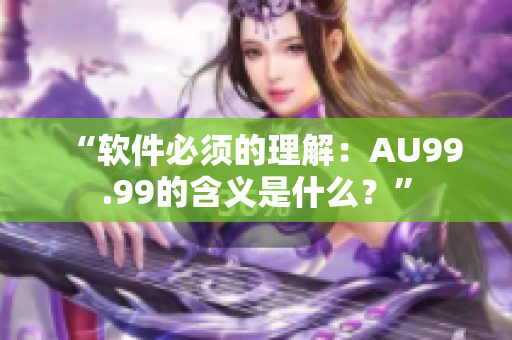 “软件必须的理解：AU99.99的含义是什么？”