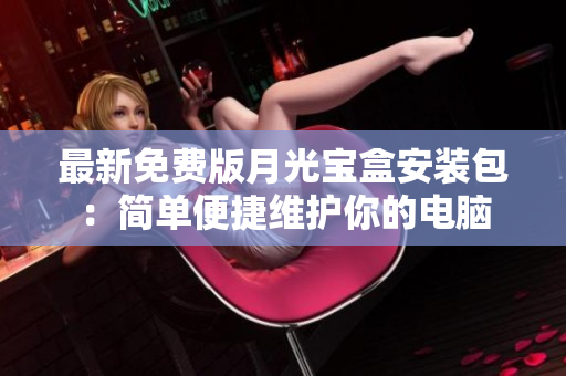 最新免费版月光宝盒安装包：简单便捷维护你的电脑