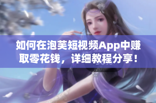 如何在泡芙短视频App中赚取零花钱，详细教程分享！
