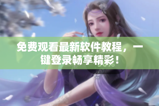 免费观看最新软件教程，一键登录畅享精彩！