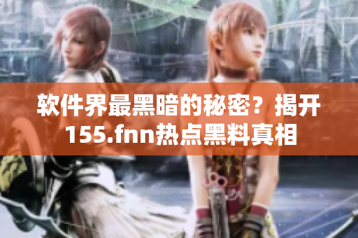 软件界最黑暗的秘密？揭开155.fnn热点黑料真相