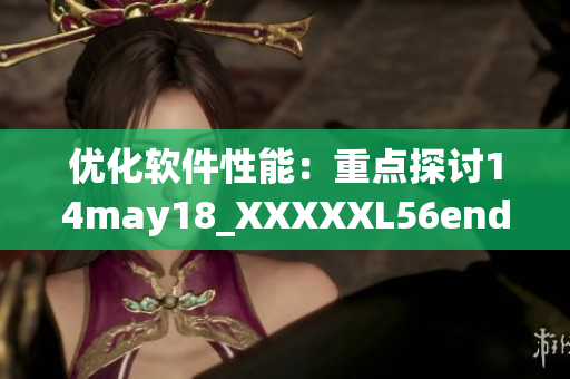 优化软件性能：重点探讨14may18_XXXXXL56endian缅北技术