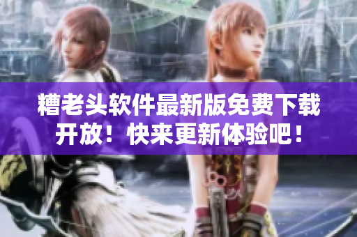 糟老头软件最新版免费下载开放！快来更新体验吧！