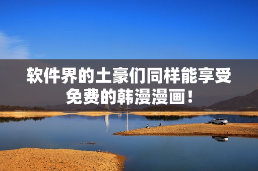 软件界的土豪们同样能享受免费的韩漫漫画！