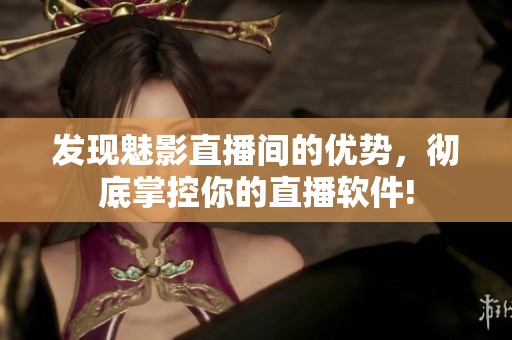 发现魅影直播间的优势，彻底掌控你的直播软件!