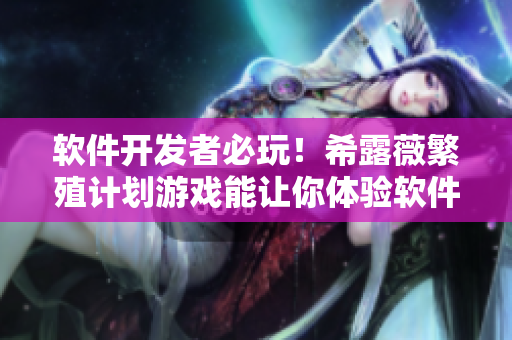 软件开发者必玩！希露薇繁殖计划游戏能让你体验软件编程挑战