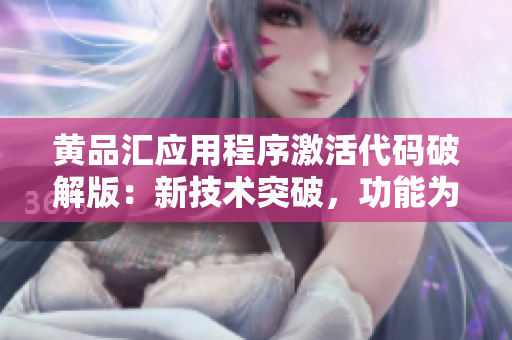 黄品汇应用程序激活代码破解版：新技术突破，功能为你开启！