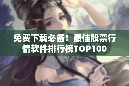 免费下载必备！最佳股票行情软件排行榜TOP100