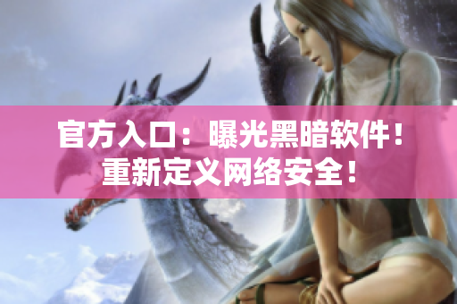 官方入口：曝光黑暗软件！重新定义网络安全！