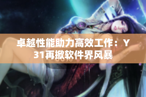 卓越性能助力高效工作：Y31再掀软件界风暴