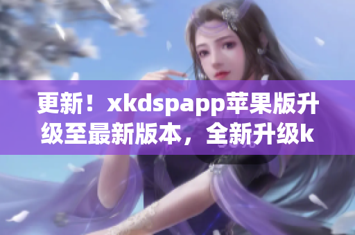 更新！xkdspapp苹果版升级至最新版本，全新升级kdbacc功能