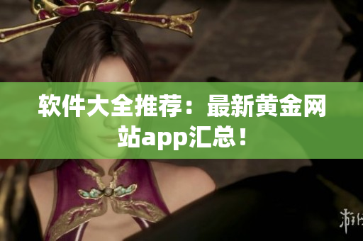 软件大全推荐：最新黄金网站app汇总！