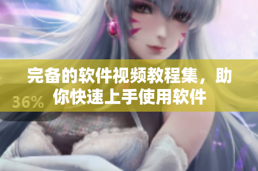 完备的软件视频教程集，助你快速上手使用软件