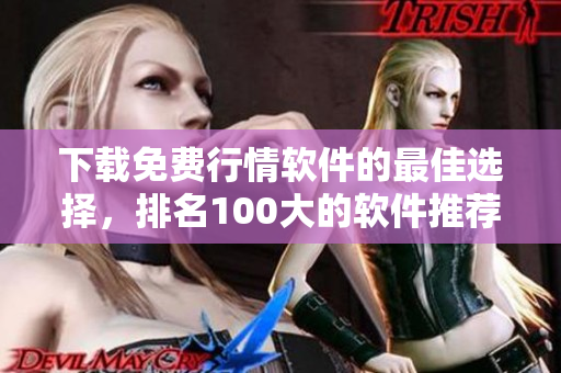 下载免费行情软件的最佳选择，排名100大的软件推荐